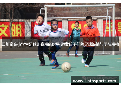 四川南充小学生足球比赛精彩纷呈 激发孩子们的足球热情与团队精神