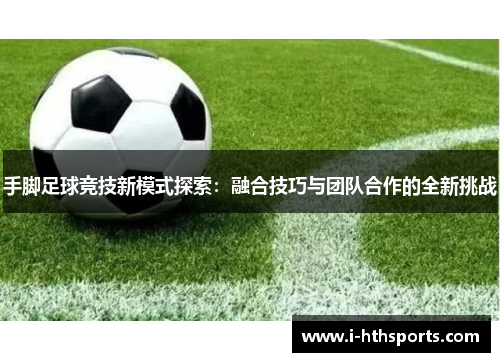 手脚足球竞技新模式探索：融合技巧与团队合作的全新挑战