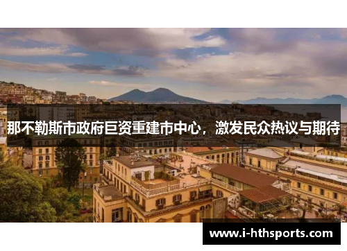 那不勒斯市政府巨资重建市中心，激发民众热议与期待