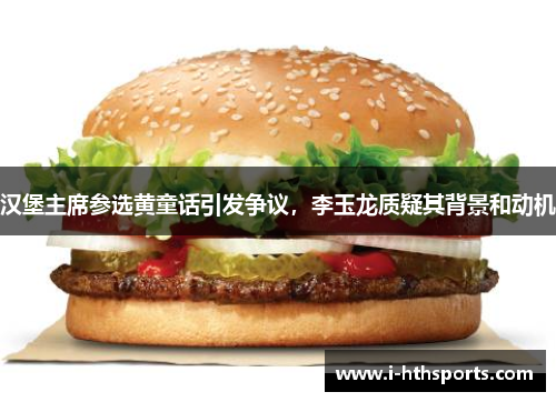 汉堡主席参选黄童话引发争议，李玉龙质疑其背景和动机