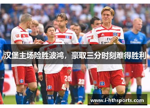 汉堡主场险胜波鸿，豪取三分时刻难得胜利