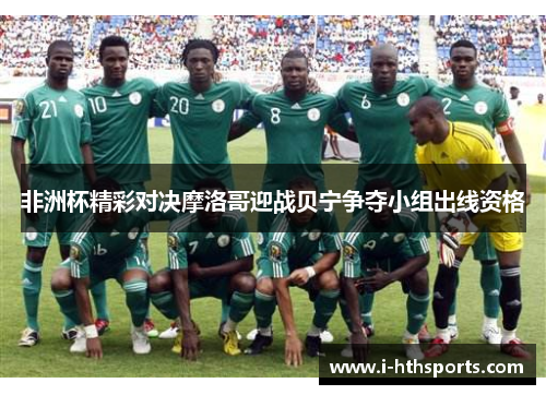 非洲杯精彩对决摩洛哥迎战贝宁争夺小组出线资格