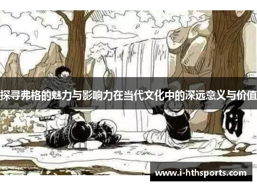 探寻弗格的魅力与影响力在当代文化中的深远意义与价值