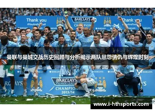 曼联与曼城交战历史回顾与分析揭示两队恩怨情仇与辉煌时刻