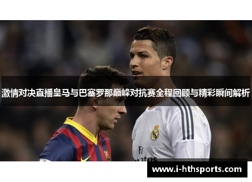 激情对决直播皇马与巴塞罗那巅峰对抗赛全程回顾与精彩瞬间解析
